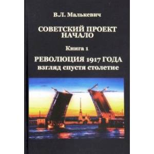 Советский проект: начало. В 3-х книгах. Книга 1. Революция 1917 года: взгляд спустя столетие