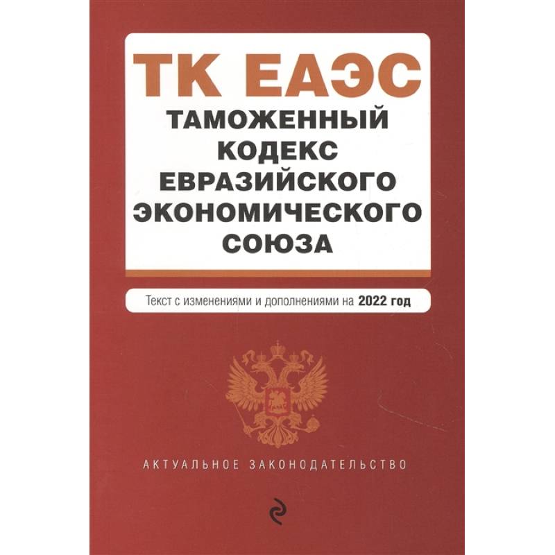 Таможенный кодекс Евразийского экономического союза. Текст с изменениями и дополнениями на 2022 год Таможенный кодекс Евразийского экономического союза. Текст с изменениями и дополнениями на 2022 год