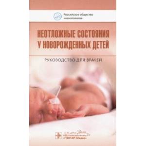 Неотложные состояния у новорожденных детей. Руководство для врачей Неотложные состояния у новорожденных детей. Руководство для врачей