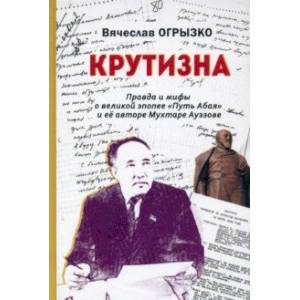 Крутизна. Правда и мифы о великой эпопее 'Путь Абая' и ее авторе Мухтаре Ауэзове Крутизна. Правда и мифы о великой эпопее 'Путь Абая' и ее авторе Мухтаре Ауэзове
