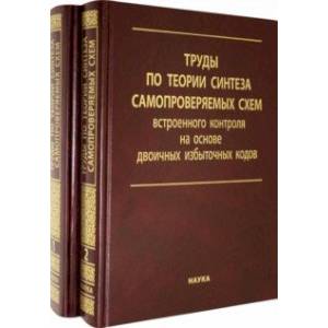 Труды по теории синтеза самопроверяемых схем встроенного контроля на основе двоичных изб.код. В 2 т.