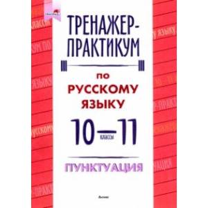 Русский язык. Пунктуация. 10-11 классы. Тренажер-практикум Русский язык. Пунктуация. 10-11 классы. Тренажер-практикум