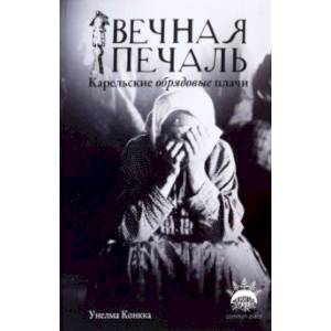 Вечная печаль. Карельские обрядовые плачи Вечная печаль. Карельские обрядовые плачи