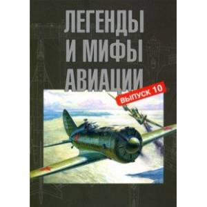 Легенды и мифы авиации. Из истории отечественной и мировой авиации. Сборник статей. Выпуск 10 Легенды и мифы авиации. Из истории отечественной и мировой авиации. Сборник статей. Выпуск 10