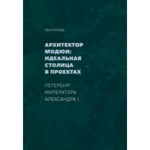 Архитектор Модюи: идеальная столица в проектах. Петербург императора Александра I Архитектор Модюи: идеальная столица в проектах. Петербург императора Александра I