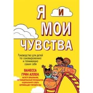 Я и мои чувства. Руководство для детей по самовыражению и пониманию самих себя Я и мои чувства. Руководство для детей по самовыражению и пониманию самих себя