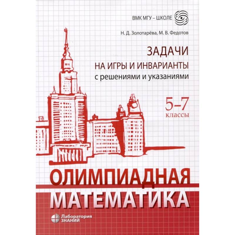 Олимпиадная математика. Задачи на игры и инварианты с решениями и указаниями. 5-7 классы. Учебно-методическое пособие Олимпиадная математика. Задачи на игры и инварианты с решениями и указаниями. 5-7 классы. Учебно-методическое пособие