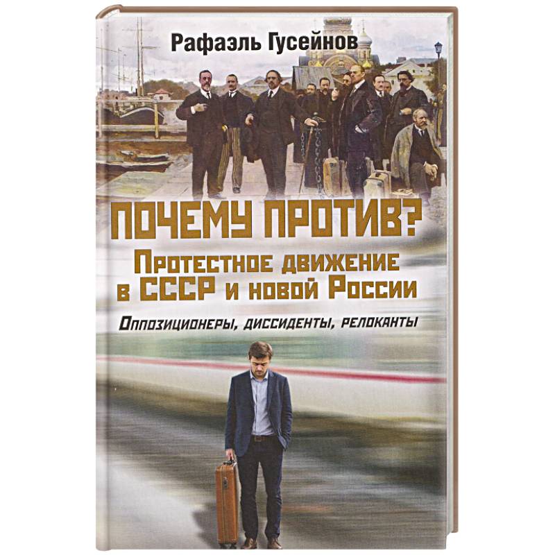 Почему против? Протестное движение в СССР и новой России. Оппозиционеры, диссиденты, релоканты