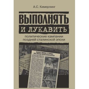 Выполнять и лукавить. Политические кампании поздней сталинской эпохи