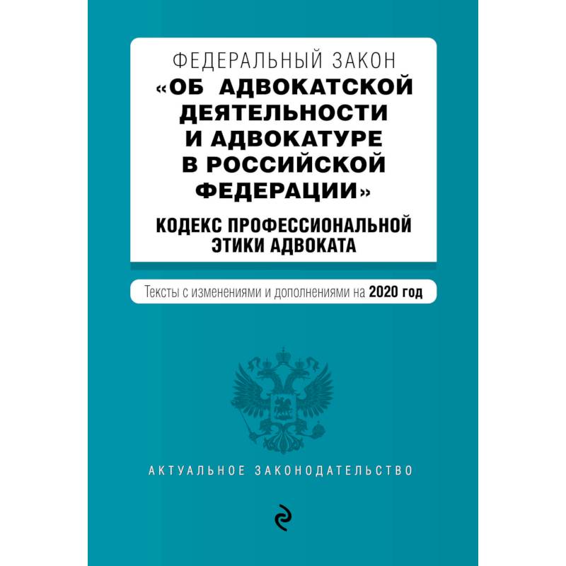 Федеральный закон 'Об адвокатской деятельности и адвокатуре в Российской Федерации'. 'Кодекс профессиональной этики адвоката'. Тексты с изм. и доп. на 2020 г.