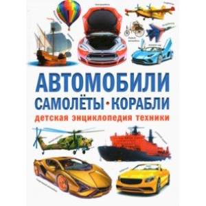 Автомобили. Самолёты. Корабли. Детская энциклопедия