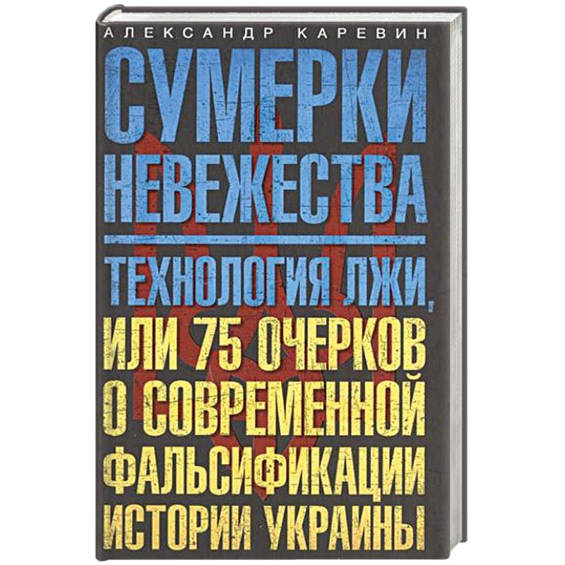 Сумерки невежества. Технология лжи, или 75 очерков о современной фальсификации истории Украины