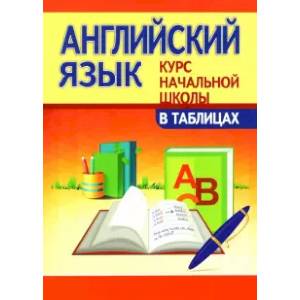 Английский язык.Курс начальной школы в таблицах Английский язык.Курс начальной школы в таблицах