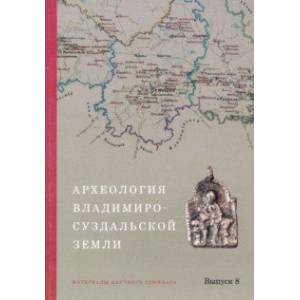 Археология Владимиро-Суздальской земли. Материалы научного семинара. Выпуск 8 Археология Владимиро-Суздальской земли. Материалы научного семинара. Выпуск 8