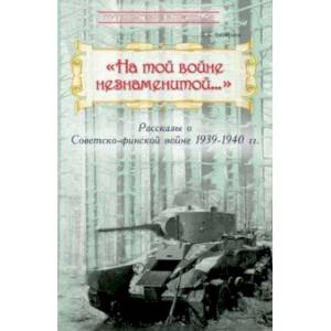 'На той войне незнаменитой…' Рассказы о Советско-финской войне 1939-1940 гг. 'На той войне незнаменитой…' Рассказы о Советско-финской войне 1939-1940 гг.