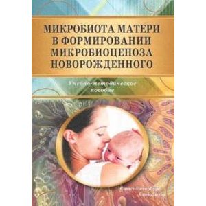 Микробиота матери в формир микробиоценоза новорожденного. Учебно-методическое пособие Микробиота матери в формир микробиоценоза новорожденного. Учебно-методическое пособие