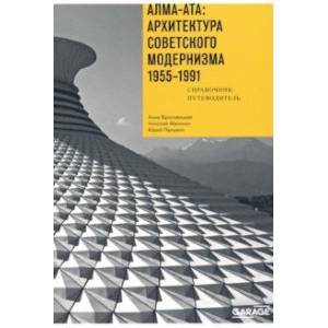Алма-Ата. Архитектура советского модернизма, 1955-1991. Справочник-путеводитель Алма-Ата. Архитектура советского модернизма, 1955-1991. Справочник-путеводитель