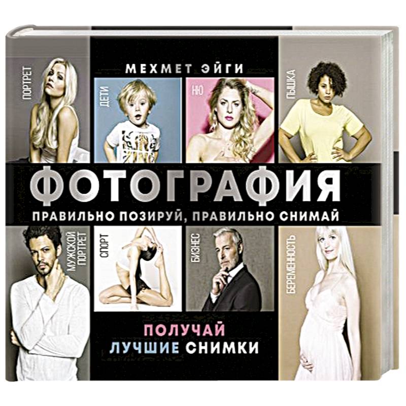 Фотография. Правильно позируй, правильно снимай – получай лучшие снимки Фотография. Правильно позируй, правильно снимай – получай лучшие снимки