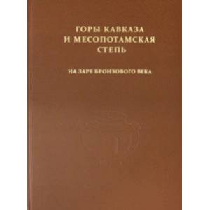 Горы Кавказа и Месопотамская степь на заре бронзового века Горы Кавказа и Месопотамская степь на заре бронзового века