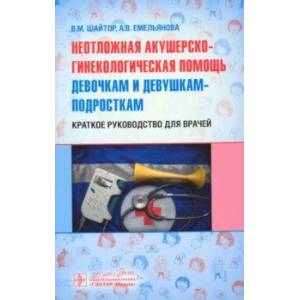 Неотложная акушер-гинекологическая помощь девочкам и девушкам. Краткое руководство для врачей Неотложная акушер-гинекологическая помощь девочкам и девушкам. Краткое руководство для врачей