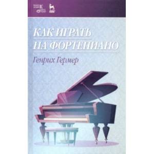 Как играть на фортепиано. Учебное пособие