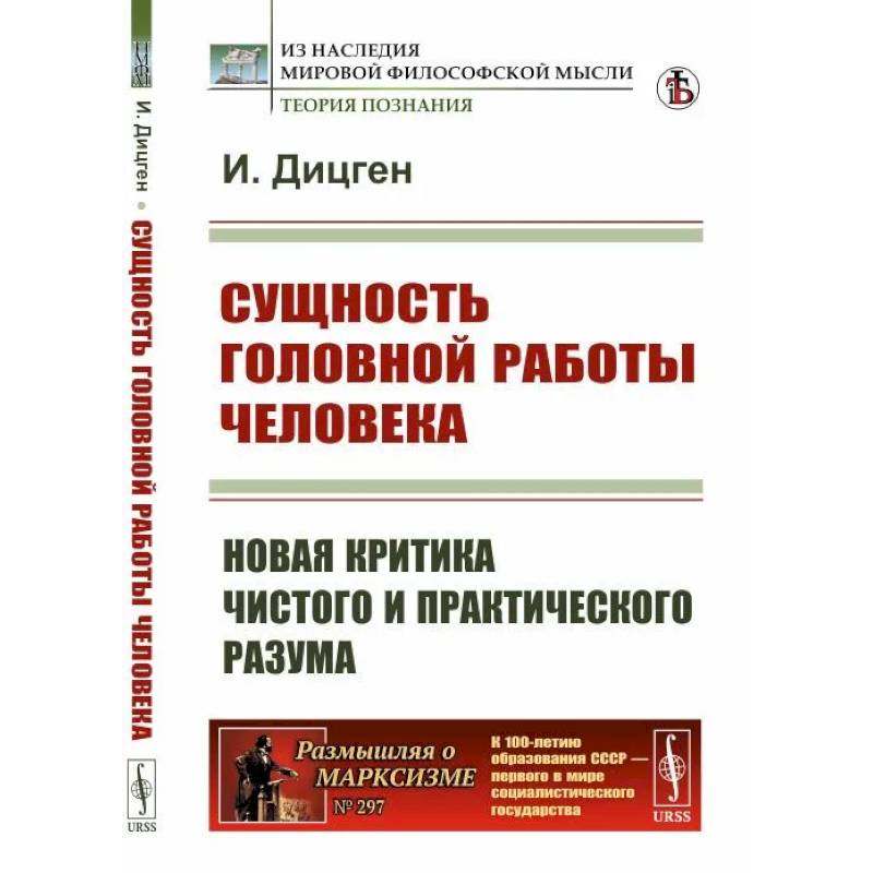 Сущность головной работы человека. Новая критика чистого и практического разума Сущность головной работы человека. Новая критика чистого и практического разума