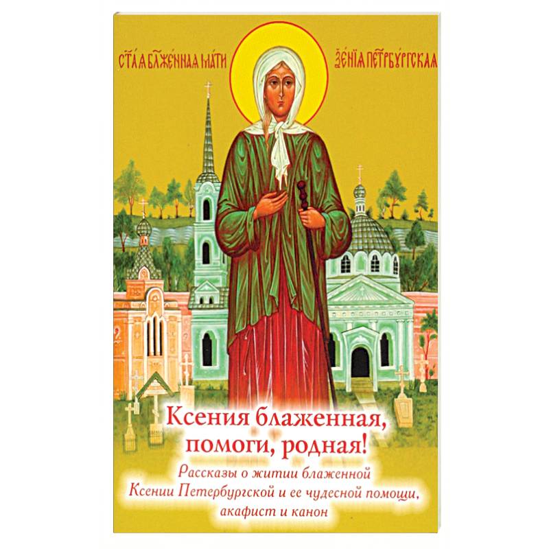 Ксения блаженная, помоги родная! Рассказы о житии блаженной Ксении Петербургской Ксения блаженная, помоги родная! Рассказы о житии блаженной Ксении Петербургской