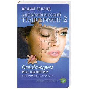 Апокрифический Трансерфинг -2. Освобождаем восприятие: Начинаем видеть, куда идти