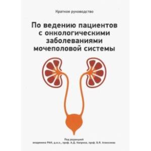 Краткое руководство по ведению пациентов с онкологическими заболеваниями мочеполовой системы Краткое руководство по ведению пациентов с онкологическими заболеваниями мочеполовой системы