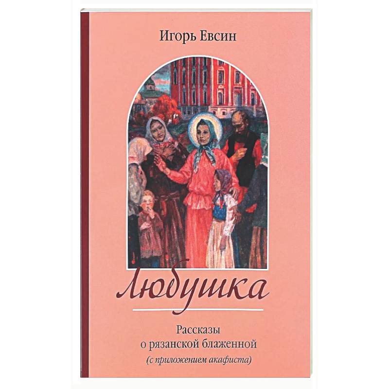 Любушка. Рассказы о рязанской блаженной (с приложением акафиста)