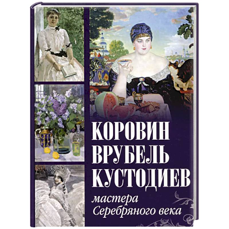 Коровин, Врубель, Кустодиев. Мастера Серебряного века Коровин, Врубель, Кустодиев. Мастера Серебряного века