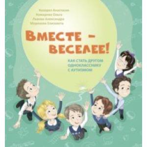 Вместе - веселее! Как стать другом однокласснику с аутизмом Вместе - веселее! Как стать другом однокласснику с аутизмом