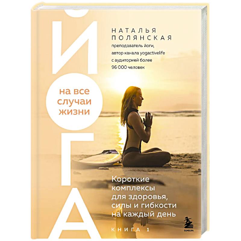 Йога на все случаи жизни. Короткие комплексы для здоровья, силы и гибкости на каждый день. Книга 1 Йога на все случаи жизни. Короткие комплексы для здоровья, силы и гибкости на каждый день. Книга 1