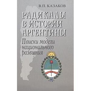 Радикалы в истории Аргентины. Поиски модели национального развития Радикалы в истории Аргентины. Поиски модели национального развития