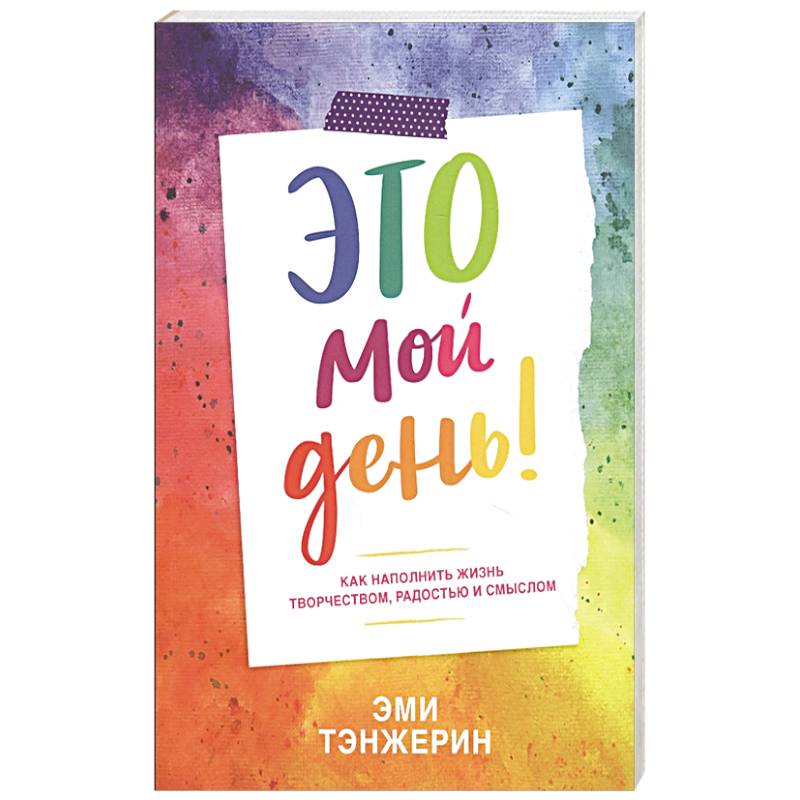 Это мой день! Как наполнить жизнь творчеством, радостью и смыслом Это мой день! Как наполнить жизнь творчеством, радостью и смыслом