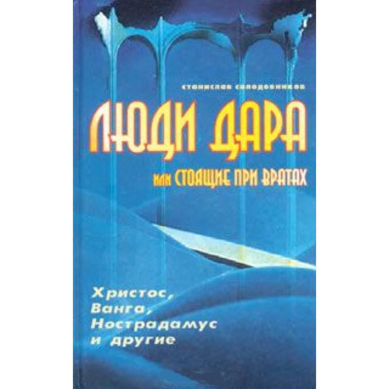 Люди дара, или Стоящие при вратах. Христос, Ванга, Нострадамус и другие…