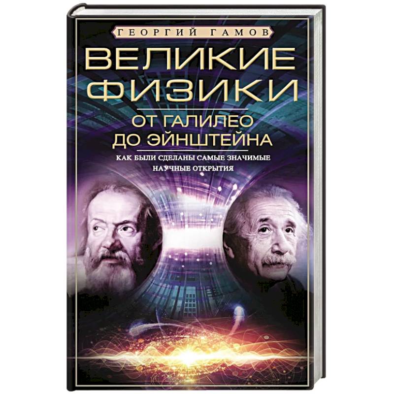 Великие физики от Галилео до Эйнштейна. Как были сделаны самые значимые научные открытия