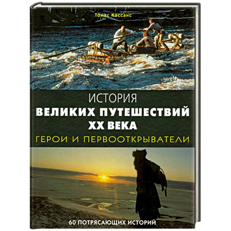 История великих путешествий XX века: Герои и первооткрыватели. 60 потрясающих историй