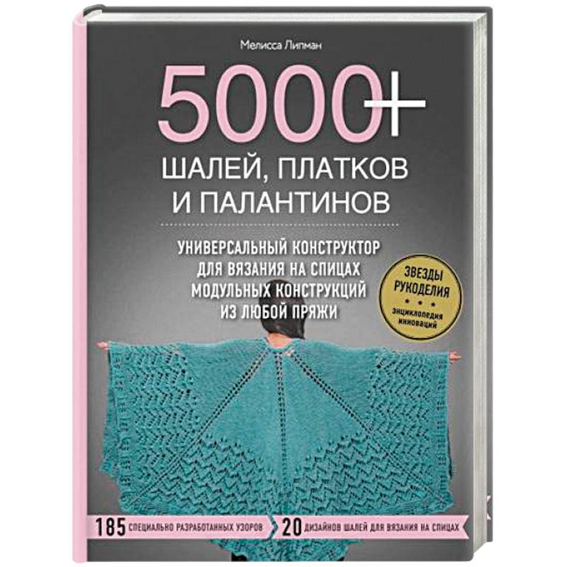 5000+ шалей, платков и палантинов. Универсальный конструктор для вязания на спицах модульных конструкций из любой пряжи