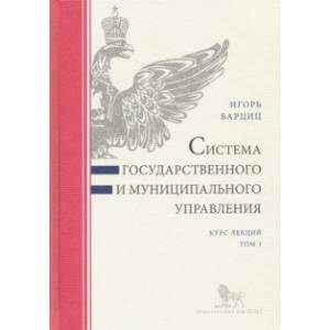 Система государственного и муниципального управления. Курс лекций. В 2-х томах. Том 1