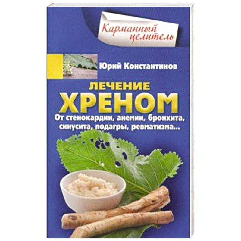 Лечение хреном. От стенокардии, анемии, бронхита, синусита,  подагры, ревматизма…  Лечение хреном. От стенокардии, анемии, бронхита, синусита,  подагры, ревматизма…