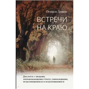 Встречи на краю. Диалоги с людьми, переживающими утрату, умирающими, исцеляющимися и исцелившимися