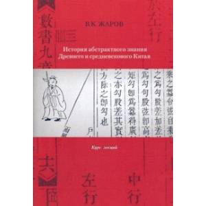 История абстрактного знания Древнего и средневекового Китая. Курс лекций История абстрактного знания Древнего и средневекового Китая. Курс лекций
