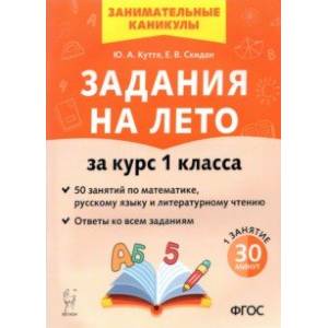 Задания на лето. 50 занятий по математике, русскому языку и литературному чтению. За курс 1 класса Задания на лето. 50 занятий по математике, русскому языку и литературному чтению. За курс 1 класса