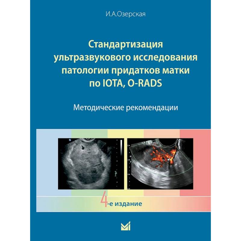 Стандартизация ультразвукового исследования патологии придатков матки по IOTA, O-RADS. Методические рекомендации. 4-е издание Стандартизация ультразвукового исследования патологии придатков матки по IOTA, O-RADS. Методические рекомендации. 4-е издание