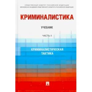 Криминалистика. Учебник в 3 частях. Часть 2. Криминалистическая тактика Криминалистика. Учебник в 3 частях. Часть 2. Криминалистическая тактика