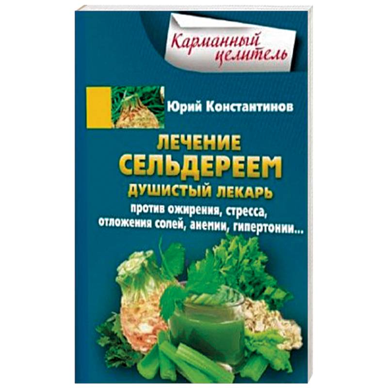 Лечение сельдереем. Душистый лекарь против ожирения, стресса, отложения солей, анемии, гипертонии Лечение сельдереем. Душистый лекарь против ожирения, стресса, отложения солей, анемии, гипертонии