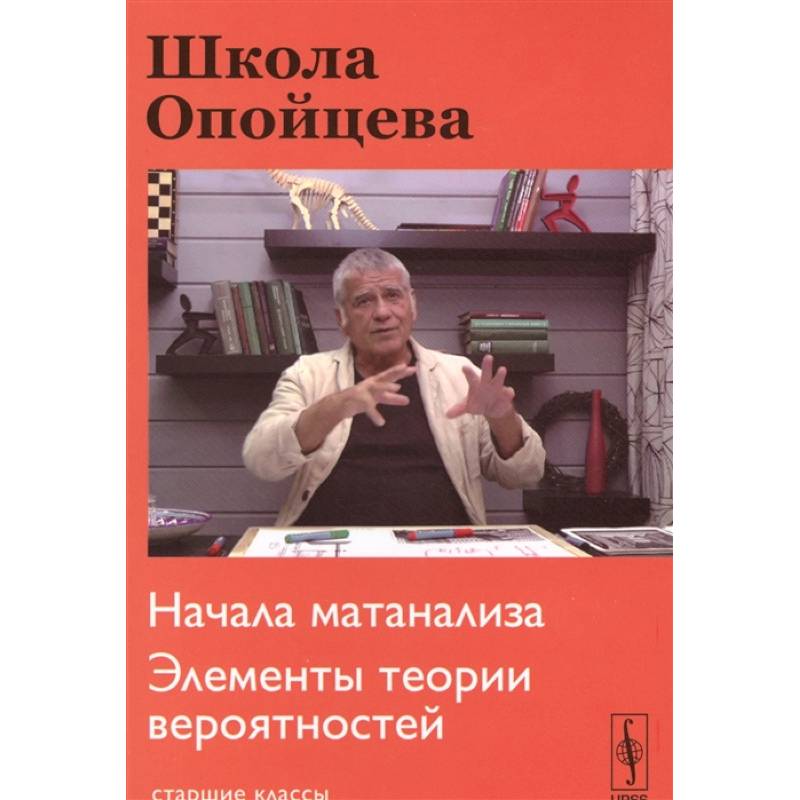 Школа Опойцева: Начала матанализа. Элементы теории вероятностей: Старшие классы. Школа Опойцева: Начала матанализа. Элементы теории вероятностей: Старшие классы.