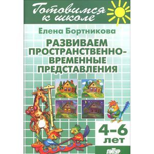 Тетрадь 12. Развиваем пространственно-временные представления. Для детей 4-6 лет