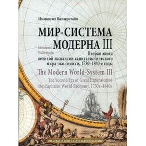 Мир - система Модерна. Том 3. Вторая эпоха великой экспансии капиталистического мира-экономики, 1730-1840-е годы Мир - система Модерна. Том 3. Вторая эпоха великой экспансии капиталистического мира-экономики, 1730-1840-е годы